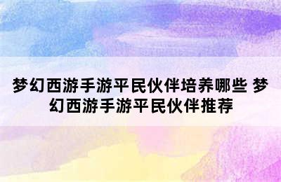 梦幻西游手游平民伙伴培养哪些 梦幻西游手游平民伙伴推荐